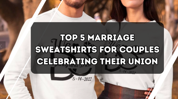 Top 5 Marriage Sweatshirts for Couples Celebrating Their Union