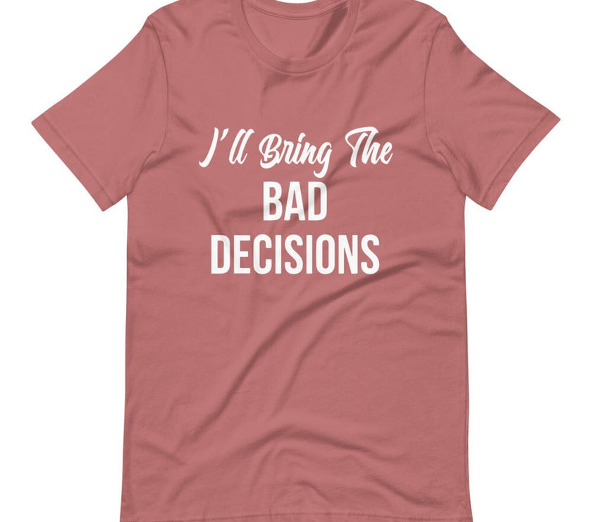 I'll Bring the Bad Decisions Tee